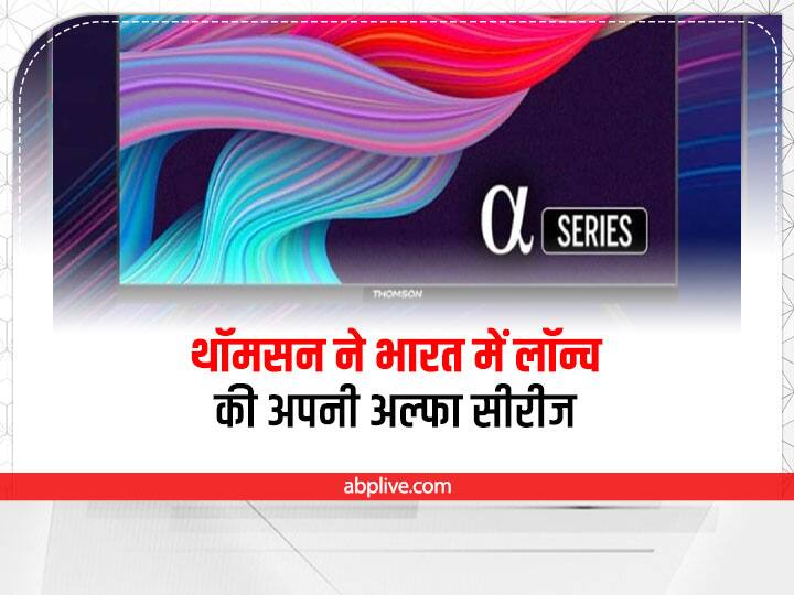 Thomson launches its Alpha series in India, starting price of Rs 9,999 THOMSON Alpha Series : थॉमसन ने भारत में लॉन्च की अपनी अल्फा सीरीज, 9,999 रुपये है शुरुआती कीमत