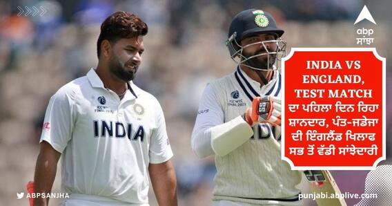 India vs England, Test Match ਦਾ ਪਹਿਲਾ ਦਿਨ ਰਿਹਾ ਸ਼ਾਨਦਾਰ, ਪੰਤ-ਜਡੇਜਾ ਦੀ ਇੰਗਲੈਂਡ ਖਿਲਾਫ ਸਭ ਤੋਂ ਵੱਡੀ ਸਾਂਝੇਦਾਰੀ