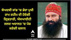 ਬੇਅਦਬੀ ਕਾਂਡ 'ਚ ਡੇਰਾ ਮੁਖੀ ਰਾਮ ਰਹੀਮ ਦੀ ਹੋਏਗੀ ਗ੍ਰਿਫਤਾਰੀ, ਐਸਆਈਟੀ ਜਲਦ ਅਦਾਲਤ 'ਚ ਪੇਸ਼ ਕਰੇਗੀ ਚਲਾਨ
