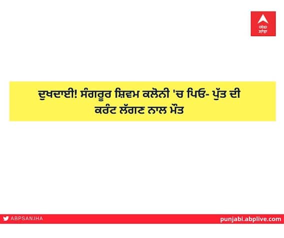 ਦੁਖਦਾਈ! ਸੰਗਰੂਰ ਸ਼ਿਵਮ ਕਲੋਨੀ 'ਚ ਪਿਓ- ਪੁੱਤ ਦੀ ਕਰੰਟ ਲੱਗਣ ਨਾਲ ਮੌਤ ਦੁਖਦਾਈ! ਸੰਗਰੂਰ ਸ਼ਿਵਮ ਕਲੋਨੀ 'ਚ ਪਿਓ- ਪੁੱਤ ਦੀ ਕਰੰਟ ਲੱਗਣ ਨਾਲ ਮੌਤ