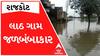 રાજકોટનું લાઠ ગામ ભારે વરસાદથી જળબંબાકાર, જુઓ ચારેય કોર થયા પાણી પાણી