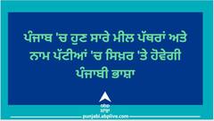 ਪੰਜਾਬ 'ਚ ਹੁਣ ਸਾਰੇ ਮੀਲ ਪੱਥਰਾਂ ਅਤੇ ਨਾਮ ਪੱਟੀਆਂ 'ਚ ਸਿਖ਼ਰ 'ਤੇ ਹੋਵੇਗੀ ਪੰਜਾਬੀ ਭਾਸ਼ਾ