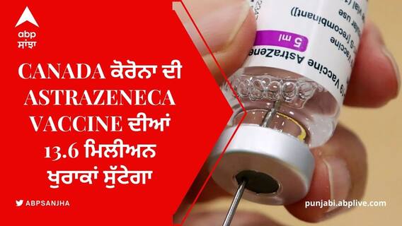 Canada ਕੋਰੋਨਾ ਦੀ AstraZeneca vaccine ਦੀਆਂ 13.6 ਮਿਲੀਅਨ ਖੁਰਾਕਾਂ ਸੁੱਟੇਗਾ