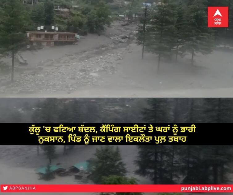 Clouds in Kullu, severe damage to camping sites and houses ਕੁੱਲੂ 'ਚ ਫਟਿਆ ਬੱਦਲ 4 ਲੋਕ ਰੁੜੇ, ਕੈਂਪਿੰਗ ਸਾਈਟਾਂ ਤੇ ਘਰਾਂ ਨੂੰ ਭਾਰੀ ਨੁਕਸਾਨ, ਪਿੰਡ ਨੂੰ ਜਾਣ ਵਾਲਾ ਇਕਲੌਤਾ ਪੁਲ਼ ਤਬਾਹ