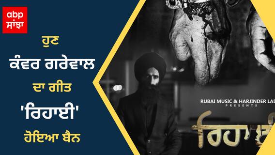 SYL ਤੋਂ ਬਾਅਦ ਹੁਣ Kanwar garewal ਦਾ ਗੀਤ 'ਰਿਹਾਈ' ਹੋਇਆ Ban, ਸੁਣੋ ਕਿਉਂ