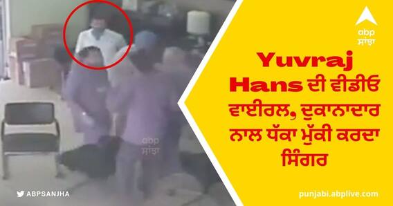 Yuvraj Hans ਦੀ ਵੀਡੀਓ ਵਾਈਰਲ, ਦੁਕਾਨਾਦਾਰ ਨਾਲ ਧੱਕਾ ਮੁੱਕੀ ਕਰਦਾ ਸਿੰਗਰ
