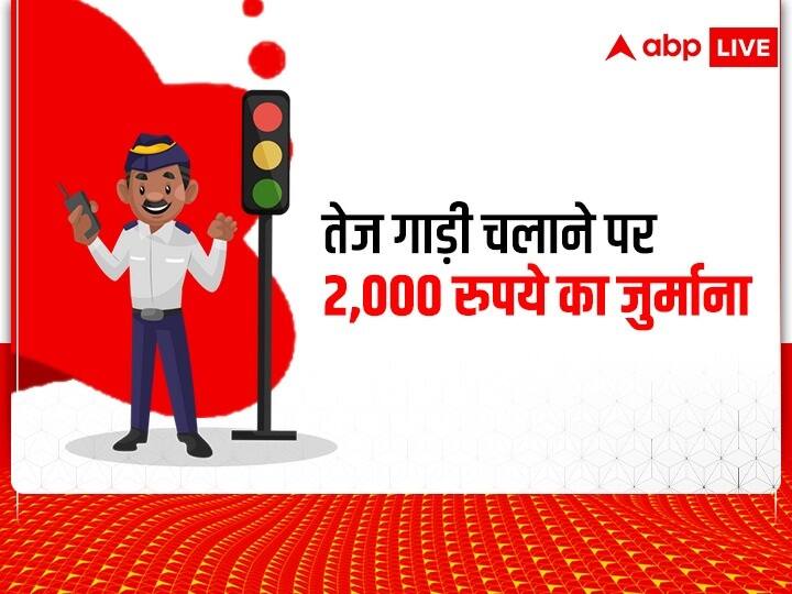 सड़क पर निर्धारित स्पीड से ज्यादा तेज गाड़ी चलाने पर आपको 2,000 रुपये तक का जुर्माना लग सकता है.