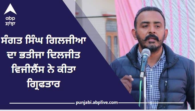 Punjab News: Vigilance arrested Sangat Singh Giljian's nephew Diljit Punjab Forest Department Scam : ਸੰਗਤ ਸਿੰਘ ਗਿਲਜੀਆ ਦਾ ਭਤੀਜਾ ਦਿਲਜੀਤ ਵਿਜੀਲੈਂਸ ਨੇ ਕੀਤਾ ਗ੍ਰਿਫਤਾਰ