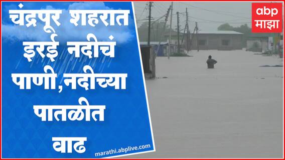 Chandrapur Rain : चंद्रपूर शहरात शिरलं इरई नदीचं पाणी, 15 ते 20 लोकांना हलवलं सुरक्षित स्थळी