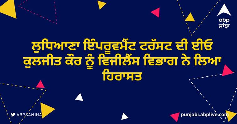 EO Kuljit Kaur of Ludhiana Improvement Trust was arrested by the Vigilance Department ਵੱਡੀ ਖਬਰ! ਲੁਧਿਆਣਾ ਇੰਪਰੂਵਮੈਂਟ ਟਰੱਸਟ ਦੀ ਈਓ ਕੁਲਜੀਤ ਕੌਰ ਨੂੰ ਵਿਜੀਲੈਂਸ ਵਿਭਾਗ ਨੇ ਲਿਆ ਹਿਰਾਸਤ