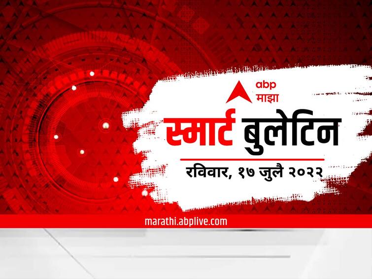 top 10 Maharashtra marathi news Maharashtra news smart bulletin 17 July 2022 Sunday Top 10 Maharashtra Marathi News : स्मार्ट बुलेटिन : 17 जुलै 2022 : रविवार : एबीपी माझा