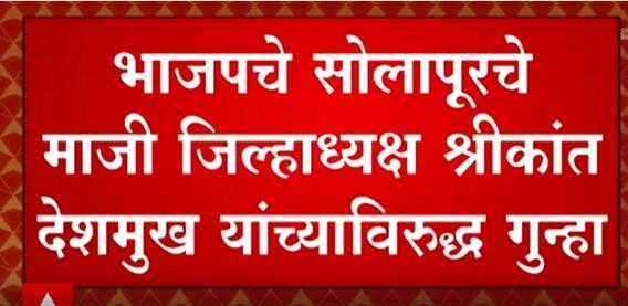 BJP Solapur : भाजपचे सोलापूर माजी जिल्हाअध्यक्ष Shrikant Deshmukh यांच्याविरुद्ध गुन्हा