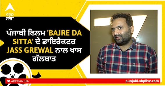 ਪੰਜਾਬੀ ਫਿਲਮ 'Bajre Da Sitta' ਦੇ ਡਾਇਰੈਕਟਰ Jass Grewal ਨਾਲ ਖਾਸ ਗੱਲਬਾਤ