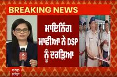 ਵੱਡੀ ਖਬਰ ! ਨਾਜਾਇਜ਼ ਮਾਈਨਿੰਗ ਰੋਕਣ ਗਏ ਡੀਐਸਪੀ 'ਤੇ ਚੜ੍ਹਾਇਆ ਟਰੱਕ, ਮੌਕੇ 'ਤੇ ਹੀ ਮੌਤ