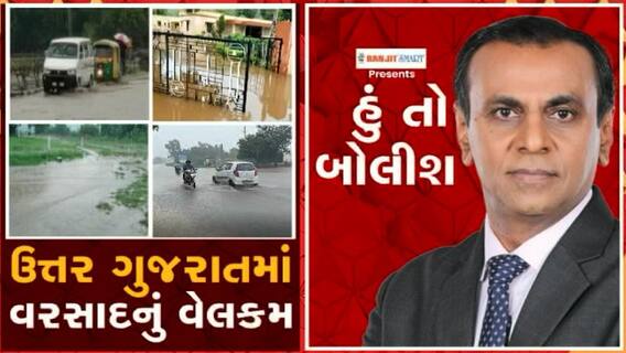 હું તો બોલીશઃ ઉત્તર ગુજરાતમાં વરસાદનું વેલકમ