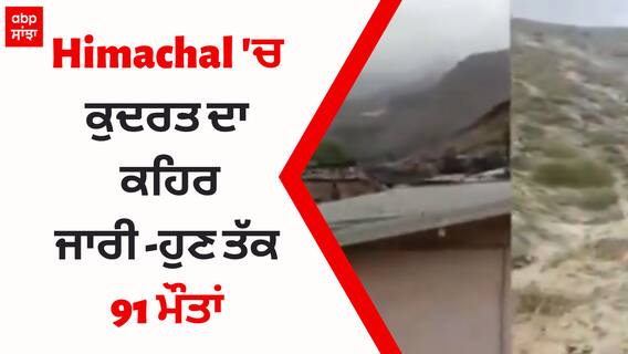 ਹਿਮਾਚਲ 'ਚ ਕੁਦਰਤ ਦਾ ਕਹਿਰ ਜਾਰੀ - ਹੁਣ ਤੱਕ 91 ਮੌਤਾਂ