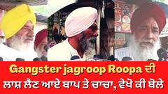 Gangster jagroop Roopa ਦੀ ਲਾਸ਼ ਲੈਣ ਆਏ ਬਾਪ ਤੇ ਚਾਚਾ, ਵੇਖੋ ਕੀ ਬੋਲੇ