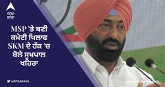 MSP 'ਤੇ ਬਣੀ ਕਮੇਟੀ ਖਿਲਾਫ SKM ਦੇ ਹੱਕ 'ਚ ਬੋਲੇ ਸੁਖਪਾਲ ਖਹਿਰਾ ਨੇ ਜਾਣੋ ਕੀ ਕਿਹਾ