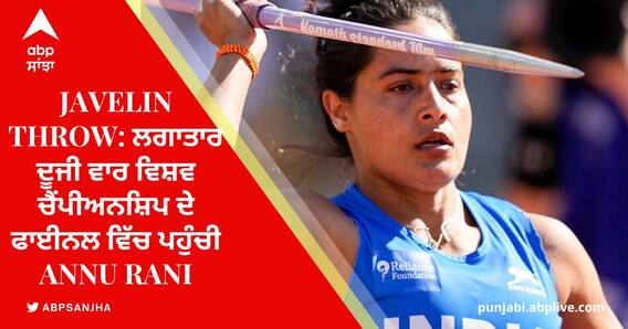 Javelin Throw: ਲਗਾਤਾਰ ਦੂਜੀ ਵਾਰ ਵਿਸ਼ਵ ਚੈਂਪੀਅਨਸ਼ਿਪ ਦੇ ਫਾਈਨਲ ਵਿੱਚ ਪਹੁੰਚੀ Annu Rani