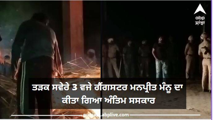 Sidhu Moosewala Case: Gangster Manpreet Mannu cremated in the presence of police and administration at 3 am Sidhu Moosewala Murder Case: ਤੜਕ ਸਵੇਰੇ 3 ਵਜੇ ਪੁਲਿਸ ਤੇ ਪ੍ਰਸ਼ਾਸਨ ਦੀ ਮੌਜੂਦਗੀ 'ਚ ਗੈਂਗਸਟਰ ਮਨਪ੍ਰੀਤ ਮੰਨੂ ਦਾ ਵੀ ਕੀਤਾ ਗਿਆ ਅੰਤਿਮ ਸਸਕਾਰ