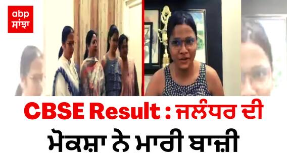 CBSE Result : ਜਲੰਧਰ ਦੀ ਮੋਕਸ਼ਾ ਨੇ ਮਾਰੀ ਬਾਜ਼ੀ