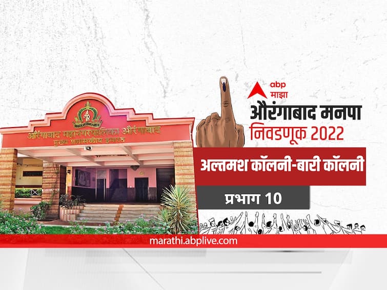 maharashtra News Aurangabad News Aurangabad municipal corporation elections 2022 mahanagar palika nivadnuk 2022 Ward 10 Altmash Colony-Bari Colony Aurangabad Election 2022 Ward 10 Altmash Colony-Bari Colony: औरंगाबाद मनपा निवडणूक वॉर्ड 10 अल्तमश कॉलनी-बारी कॉलनी