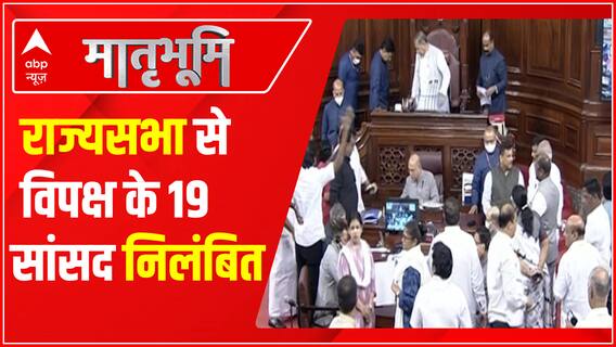Parliament Monsoon Session : राज्यसभा से विपक्ष के 19 सांसदों को किया गया निलंबित