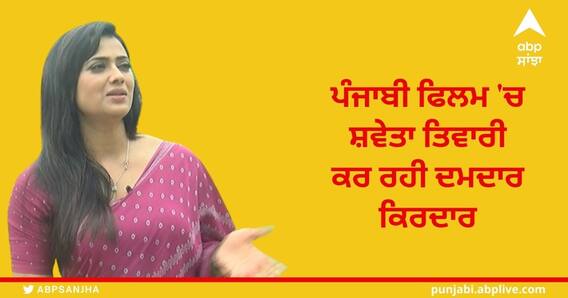 ਪੰਜਾਬੀ ਫਿਲਮ 'ਚ Shweta Tiwari ਕਰ ਰਹੀ ਦਮਦਾਰ ਕਿਰਦਾਰ