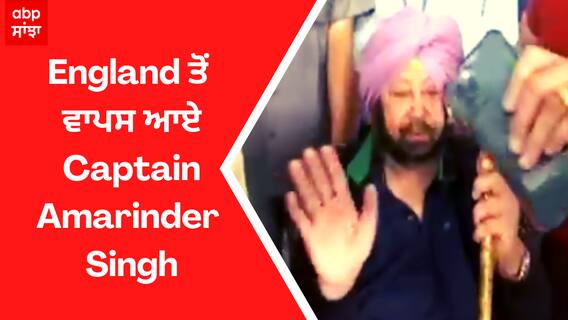 England ਤੋਂ ਵਾਪਸ ਆਏ Captain Amarinder Singh