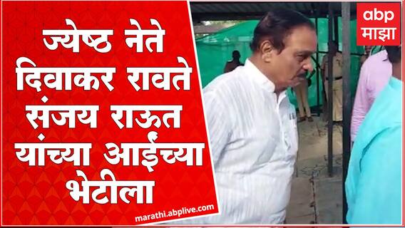 Diwakar Rawate Visits Sanjay Raut Mother: शिवसेनेचे नेते दिवाकर रावते संजय राऊतांच्या आईंच्या भेटीला