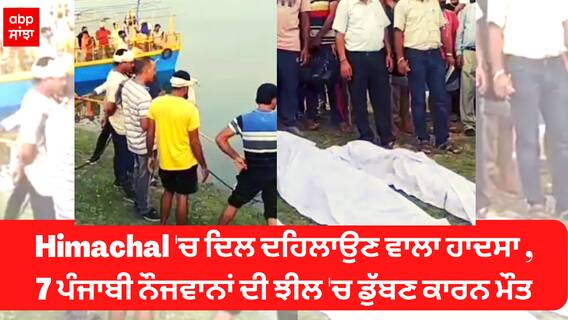 Himachal 'ਚ ਦਿਲ ਦਹਿਲਾਉਣ ਵਾਲਾ ਹਾਦਸਾ , 7 ਪੰਜਾਬੀ ਨੌਜਵਾਨਾਂ ਦੀਝੀਲ 'ਚ ਡੁੱਬਣ ਕਾਰਨ ਮੌਤ