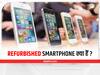 Refurbished Smartphone क्या है? खरीदने से पहले जरूर पढ़ें यह खबर