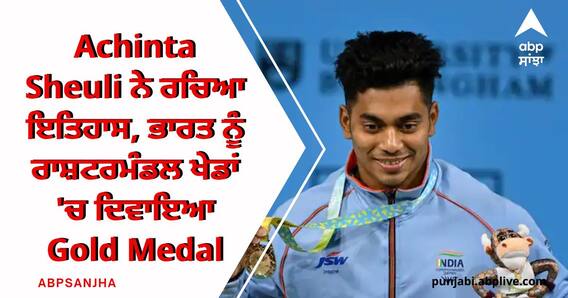 Achinta Sheuli ਨੇ ਰਚਿਆ ਇਤਿਹਾਸ, ਭਾਰਤ ਨੂੰ ਰਾਸ਼ਟਰਮੰਡਲ ਖੇਡਾਂ 'ਚ ਦਿਵਾਇਆ Gold Medal