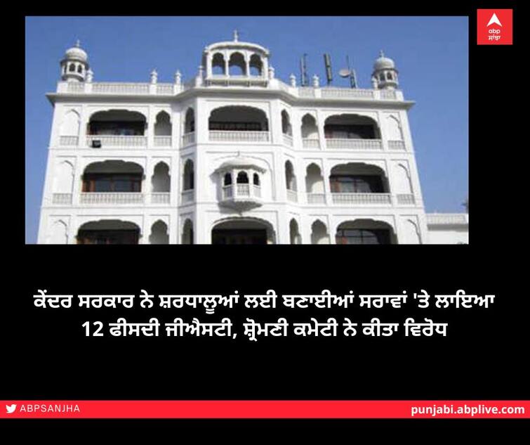 The central government imposed 12 percent GST on inns built for pilgrims, the Shiromani Committee protested ਕੇਂਦਰ ਸਰਕਾਰ ਨੇ ਸ਼ਰਧਾਲੂਆਂ ਲਈ ਬਣਾਈਆਂ ਸਰਾਵਾਂ 'ਤੇ ਲਾਇਆ 12 ਫੀਸਦੀ ਜੀਐਸਟੀ, ਸ਼੍ਰੋਮਣੀ ਕਮੇਟੀ ਨੇ ਕੀਤਾ ਵਿਰੋਧ