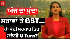 ਅੱਜ ਦਾ ਮੁੱਦਾ - ਸਰਾਵਾਂ 'ਤੇ GST, ਕੀ ਮੋਦੀ ਸਰਕਾਰ ਫ਼ਿਰ ਲਵੇਗੀ U Turn ?