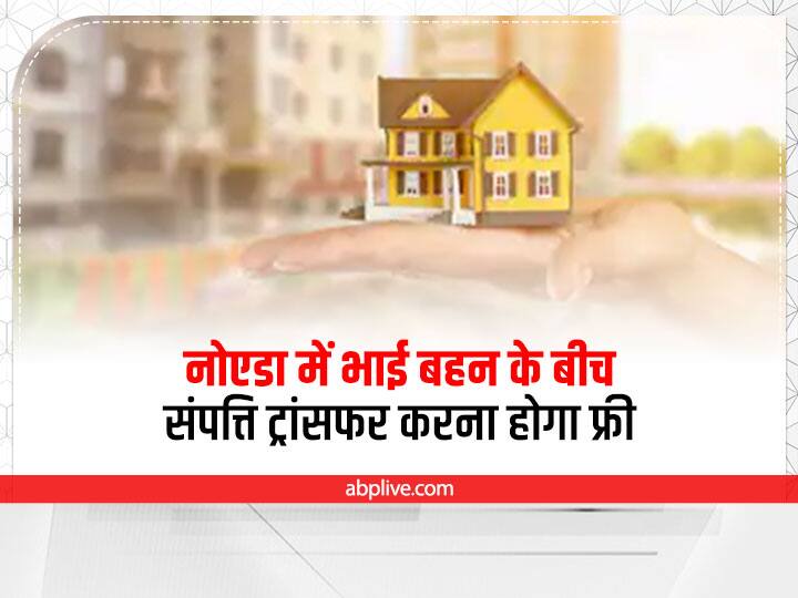 Noida News Transfer of property between siblings will have to be free in Noida ANN Noida News: नोएडा में भाई-बहन के बीच संपत्ति ट्रांसफर करना होगा फ्री, जानिए- कब से लागू हो सकता है नया नियम