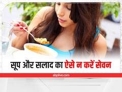 Salad and Soup : क्या आप सूप और सलाद का इस तरह करते हैं सेवन? जान लें इससे होने वाले नुकसान