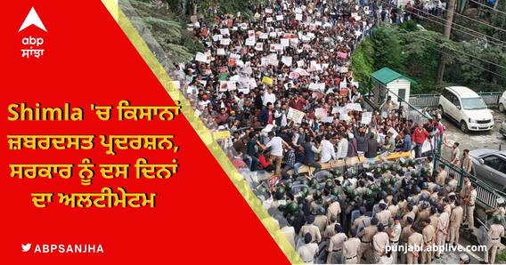 Shimla 'ਚ ਕਿਸਾਨਾਂ ਜ਼ਬਰਦਸਤ ਪ੍ਰਦਰਸ਼ਨ, ਸਰਕਾਰ ਨੂੰ ਦਸ ਦਿਨਾਂ ਦਾ ਅਲਟੀਮੇਟਮ