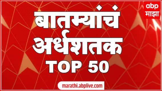 TOP 50 : महत्वाच्या 50 बातम्यांचा वेगवान आढावा : बातम्यांचं अर्धशतक : 19 ऑगस्ट 2022 : ABP Majha