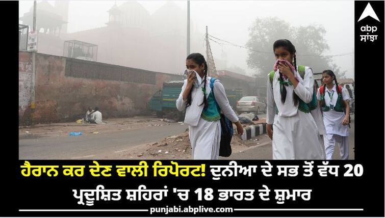 Most polluted cities: 18 of the 20 most polluted cities in the world are from India ਹੈਰਾਨ ਕਰ ਦੇਣ ਵਾਲੀ ਰਿਪੋਰਟ! ਦੁਨੀਆ ਦੇ ਸਭ ਤੋਂ ਵੱਧ 20 ਪ੍ਰਦੂਸ਼ਿਤ ਸ਼ਹਿਰਾਂ 'ਚ 18 ਭਾਰਤ ਦੇ ਸ਼ੁਮਾਰ