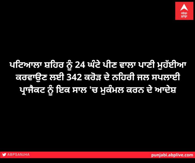 Orders to complete 342 crore canal water supply project in one year to provide 24 hours drinking water to Patiala city. ਪਟਿਆਲਾ ਸ਼ਹਿਰ ਨੂੰ 24 ਘੰਟੇ ਪੀਣ ਵਾਲਾ ਪਾਣੀ ਮੁਹੱਈਆ ਕਰਵਾਉਣ ਲਈ 342 ਕਰੋੜ ਦੇ ਨਹਿਰੀ ਜਲ ਸਪਲਾਈ ਪ੍ਰਾਜੈਕਟ ਨੂੰ ਇਕ ਸਾਲ 'ਚ ਮੁਕੰਮਲ ਕਰਨ ਦੇ ਆਦੇਸ਼