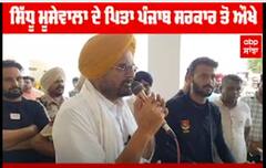 ਸਿੱਧੂ ਮੂਸੇਵਾਲਾ ਦੇ ਪਿਤਾ ਪੰਜਾਬ ਸਰਕਾਰ ਤੋਂ ਔਖੇ