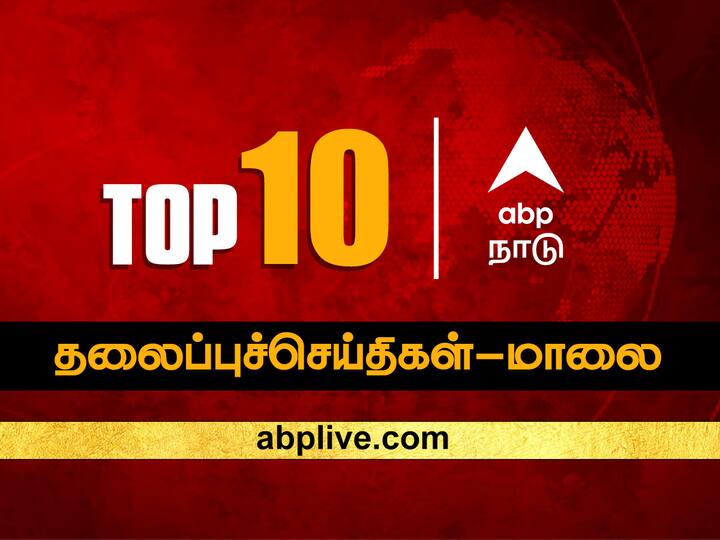 Top 10 News Headlines Evening Today ABP Nadu Evening Prime Time News Bulletin 30 September 2023 News Updates Tamil news ABP Nadu Top 10, 30 September 2023: இன்றைய மாலைப் பொழுதின் டாப் 10 முக்கியச் செய்திகள்!