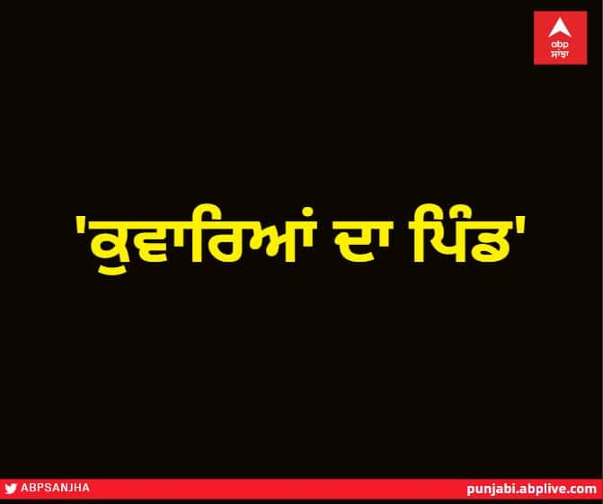 'Village of Bachlors', after 2017 no boy got married in this village, know the whole matter 'ਕੁਵਾਰਿਆਂ ਦਾ ਪਿੰਡ', 2017 ਤੋਂ ਬਾਅਦ ਇਸ ਪਿੰਡ 'ਚ ਕਿਸੇ ਮੁੰਡੇ ਦਾ ਨਹੀਂ ਹੋਇਆ ਵਿਆਹ, ਜਾਣੋ ਪੂਰਾ ਮਾਮਲਾ