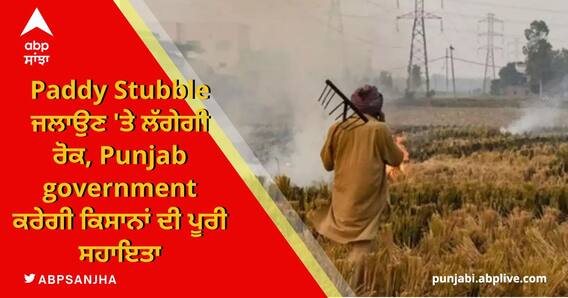 Paddy Stubble ਜਲਾਉਣ 'ਤੇ ਲੱਗੇਗੀ ਰੋਕ, Punjab government ਕਰੇਗੀ ਕਿਸਾਨਾਂ ਦੀ ਪੂਰੀ ਸਹਾਇਤਾ