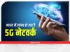भारत में लॉन्च होने वाला है 5G नेटवर्क! जानिए आपके जीवन में कैसे ला सकता है ये बदलाव