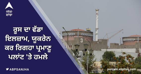Russia ਨੇ Ukraine 'ਤੇ ਲਗਾਇਆ nuclear plant 'ਤੇ ਗੋਲਾਬਾਰੀ ਦਾ ਇਲਜ਼ਾਮ