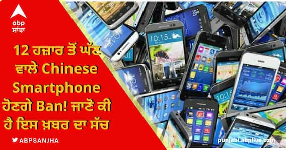12 ਹਜ਼ਾਰ ਤੋਂ ਘੱਟ ਵਾਲੇ Chinese Smartphone ਹੋਣਗੇ Ban!