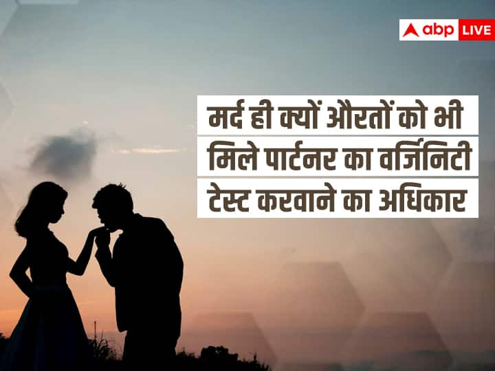 Why only men should have the right to get their partner's virginity test done वर्जिनिटी टेस्ट करवाना ही क्यों ? अगर जरूरी तो मर्द ही क्यों औरतों को भी मिले अधिकार