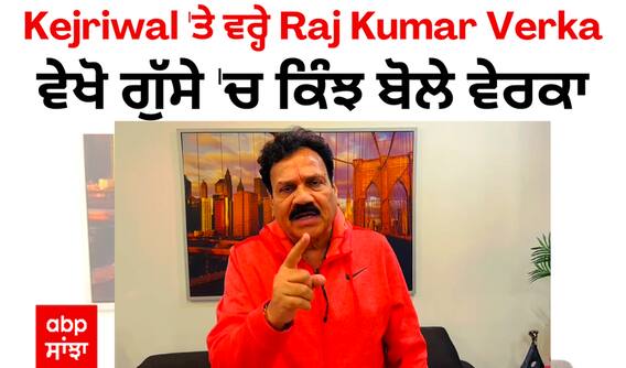 Kejriwal 'ਤੇ ਵਰ੍ਹੇ Raj Kumar Verka, ਵੇਖੋ ਗੁੱਸੇ 'ਚ ਕਿੰਝ ਬੋਲੇ ਵੇਰਕਾ